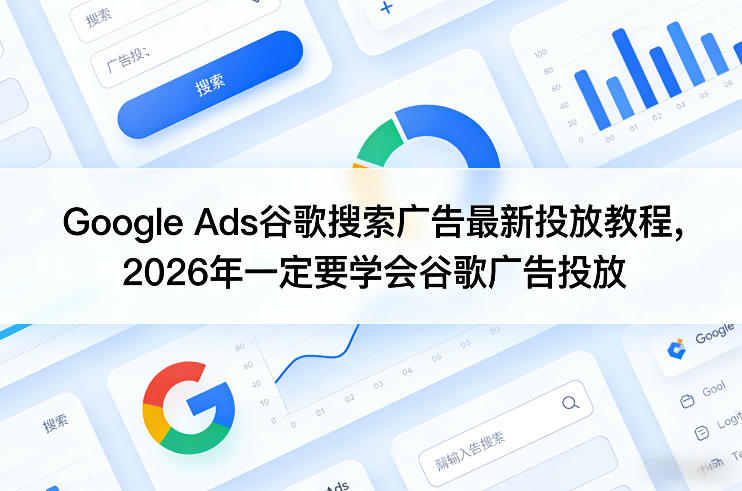 Google Ads谷歌搜索广告最新投放教程，2026年一定要学会谷歌广告投放-985网创