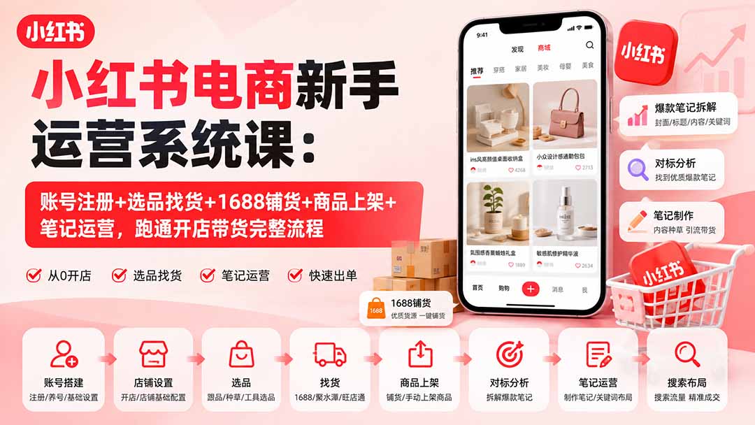 小红书电商新手运营系统课：账号注册+选品找货+1688铺货+商品上架+笔记运营，跑通开店带货完整流程-985网创