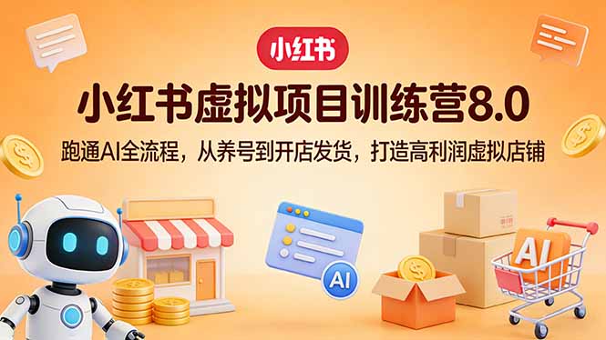 小红书虚拟项目训练营8.0：跑通AI全流程，从养号到开店发货，打造高利润虚拟店铺-985网创
