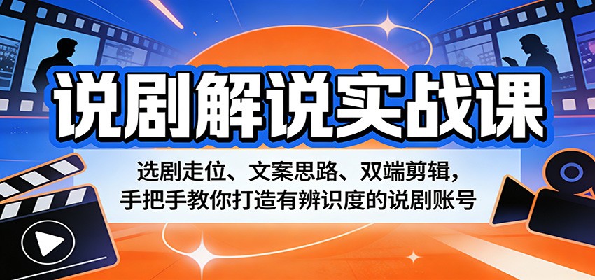 说剧解说实战课：选剧走位、文案思路、双端剪辑，手把手教你打造有辨识度的说剧账号-985网创