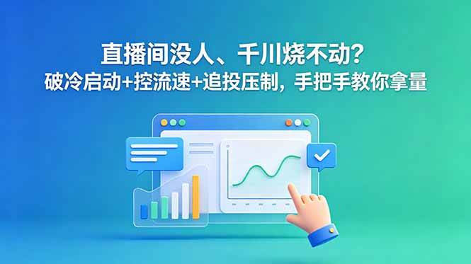 （18836期）直播间没人、千川烧不动？破冷启动+控流速+追投压制，手把手教你拿量-985网创