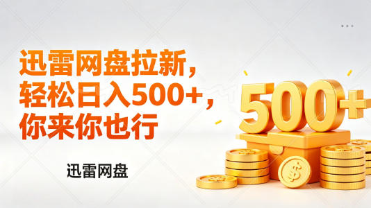 迅雷网盘锐评拉新，轻松日入几张，小白副业首选-985网创