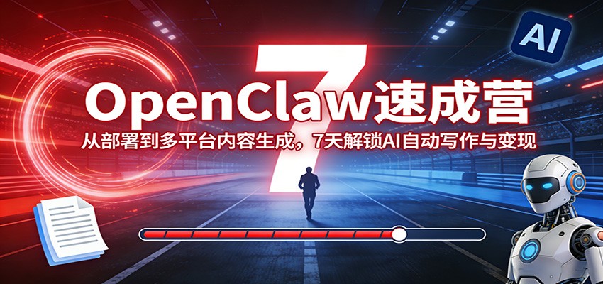 OpenClaw速成营：从部署到多平台内容生成，7天解锁AI自动写作与变现-985网创