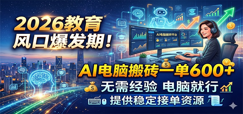 2026教育风口爆发期！AI电脑搬砖一单600+，无需经验电脑就行，提供稳定接单资源-985网创