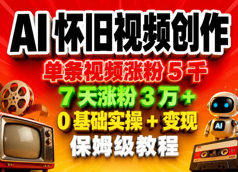 AI怀旧视频创作，单条视频涨粉5千，7天涨粉3W+，0基础实操+变现保姆级教程-985网创