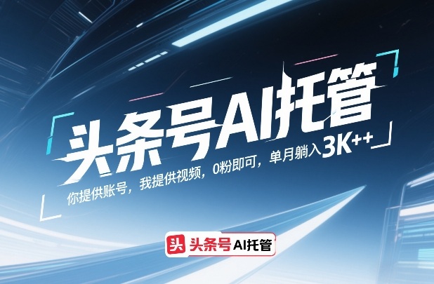 头条号AI托管，你提供账号，我提供视频，0粉即可，单月躺入3k+【揭秘】-985网创