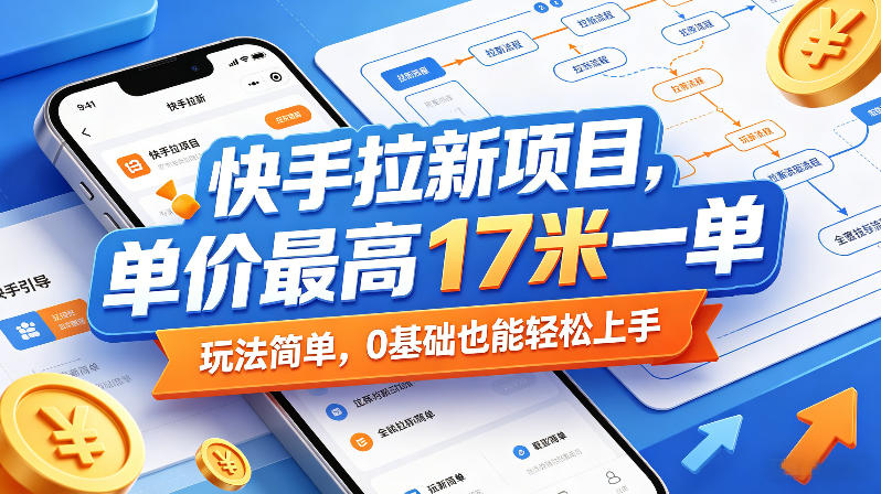 快手拉新项目，单价最高17米一单，玩法简单，0基础也能轻松上手-985网创