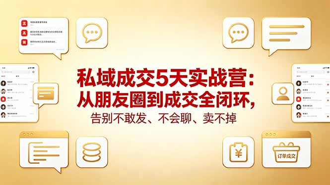 私域成交5天实战营：从朋友圈到成交全闭环，告别不敢发、不会聊、卖不掉-985网创