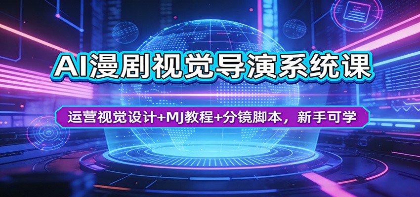 AI漫剧视觉导演系统课：运营视觉设计+MJ教程+分镜脚本，新手可学-985网创