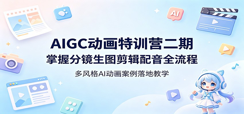 AIGC动画特训营二期：掌握分镜生图剪辑配音全流程，多风格AI动画案例落地教学-985网创