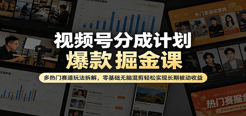 视频号分成计划爆款掘金课：多热门赛道玩法拆解，零基础无脑混剪轻松实现长期被动收益-985网创