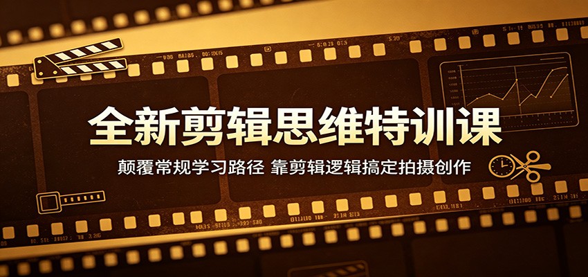 全新剪辑思维特训课：颠覆常规学习路径，靠剪辑逻辑搞定拍摄创作-985网创