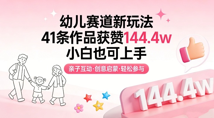 幼儿赛道新玩法，41条作品获赞144.4w，小白也可上手-985网创