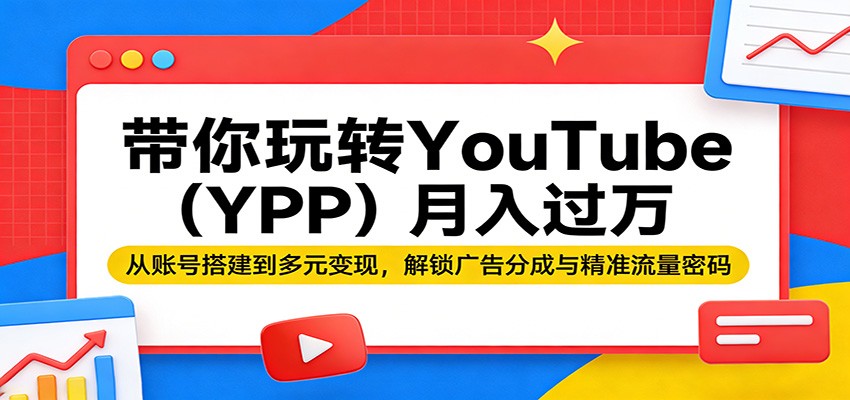 带你玩转YouTube(YPP)月入过万：从账号搭建到多元变现，解锁广告分成与精准流量密码-985网创