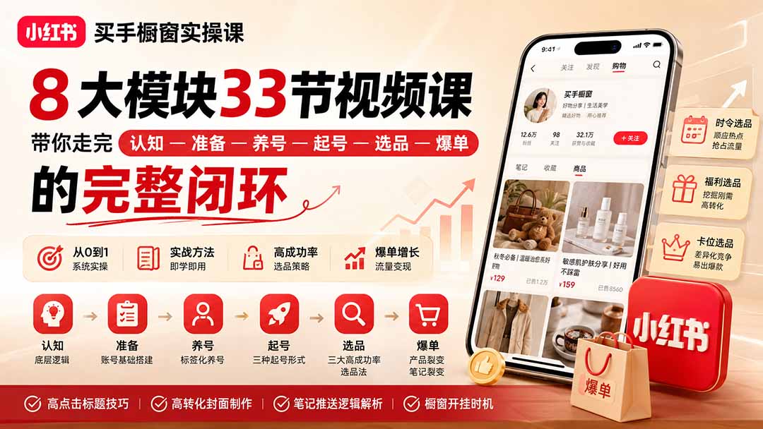 小红书买手橱窗实操课：8大模块33节视频课，带你走完”认知—准备—养号—起号—选品—爆单”的完整闭环-985网创