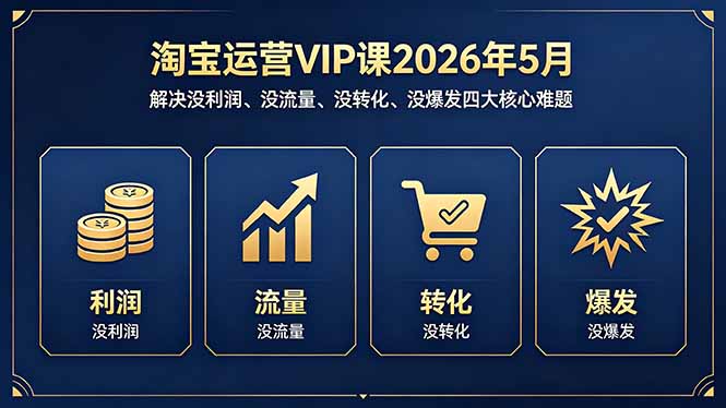 淘宝运营VIP课2026年5月：解决没利润、没流量、没转化、没爆发四大核心难题-985网创