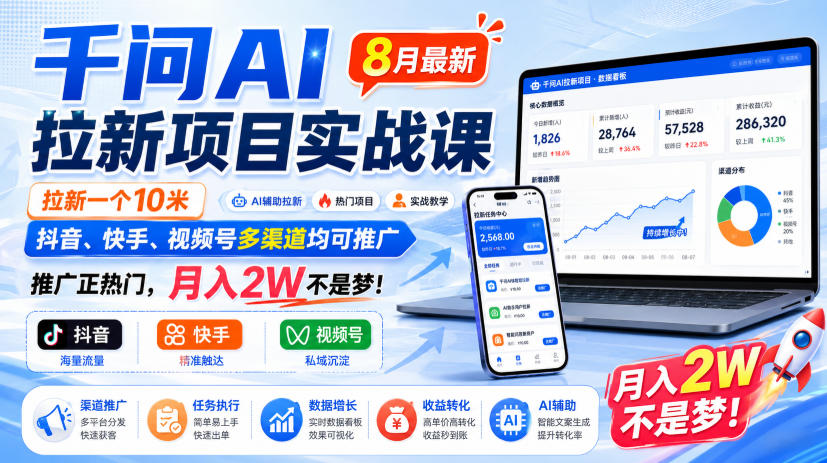 千问AI拉新项目实战课8月最新，拉新一个10米，抖音、快手、视频号多渠道均可推广，推广正热门，月入2W不是梦!(更新0918)-985网创