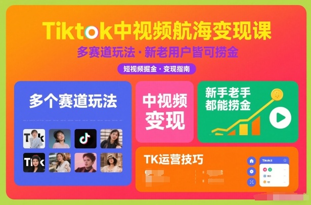 Tiktok中视频航海变现课，多个赛道玩法，新手老手都能在TK中视频捞金-985网创