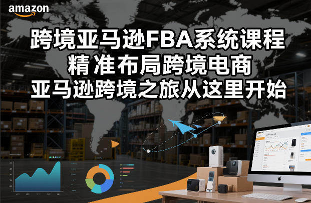 跨境亚马逊FBA系统课程，精准布局跨境电商，亚马逊跨境之旅从这里开始(更新)-985网创
