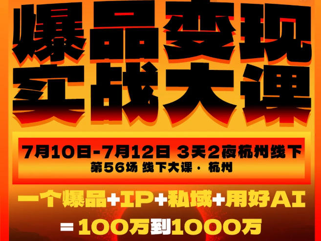爆品变现实战大课，从爆品，到流量，到成交，一个爆品+IP+私域+用好AI=100W到1000W（7月10-12日）-985网创