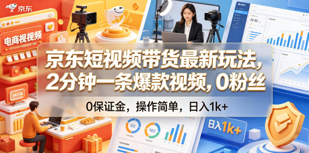 京东短视频带货最新玩法，2分钟一条爆款视频，0粉丝，0保证金，操作简单，日入1k+【揭秘】-985网创
