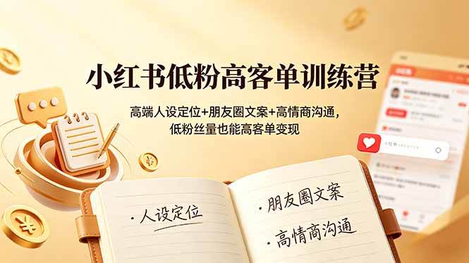 （19105期）小红书低粉高客单训练营：高端人设定位+朋友圈文案+高情商沟通，低粉丝量也能高客单变现-985网创