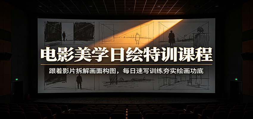 电影美学日绘特训课程：跟着影片拆解画面构图，每日速写训练夯实绘画功底-985网创
