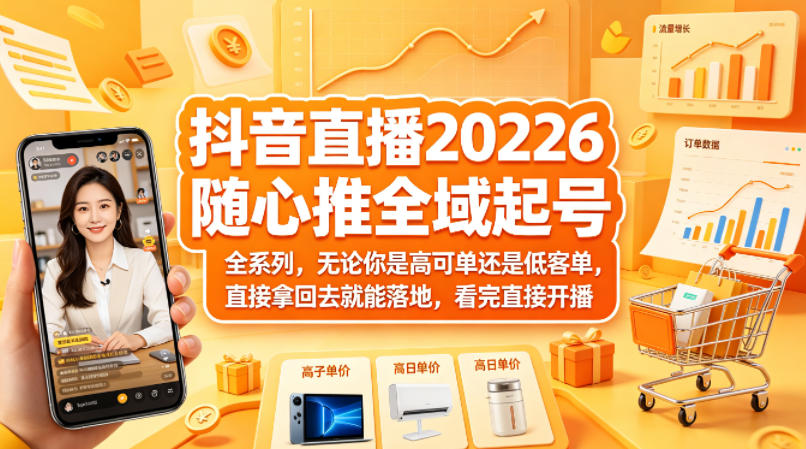 抖音直播2026随心推全域起号全系列，无论你是高可单还是低客单，直接拿回去就能落地，看完直接开播-985网创