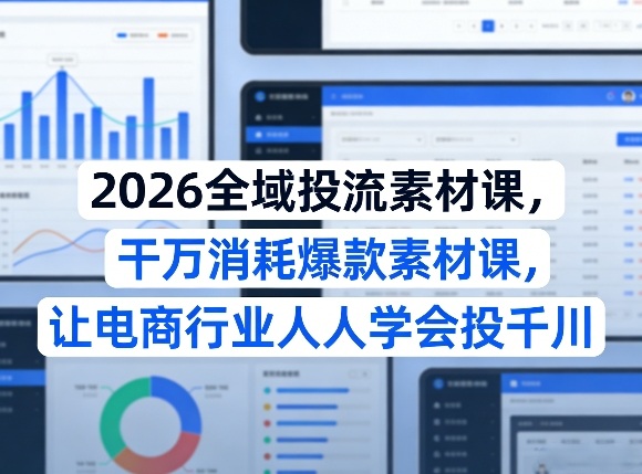 2026全域投流素材课，干万消耗爆款素材课，让电商行业人人学会投千川-985网创