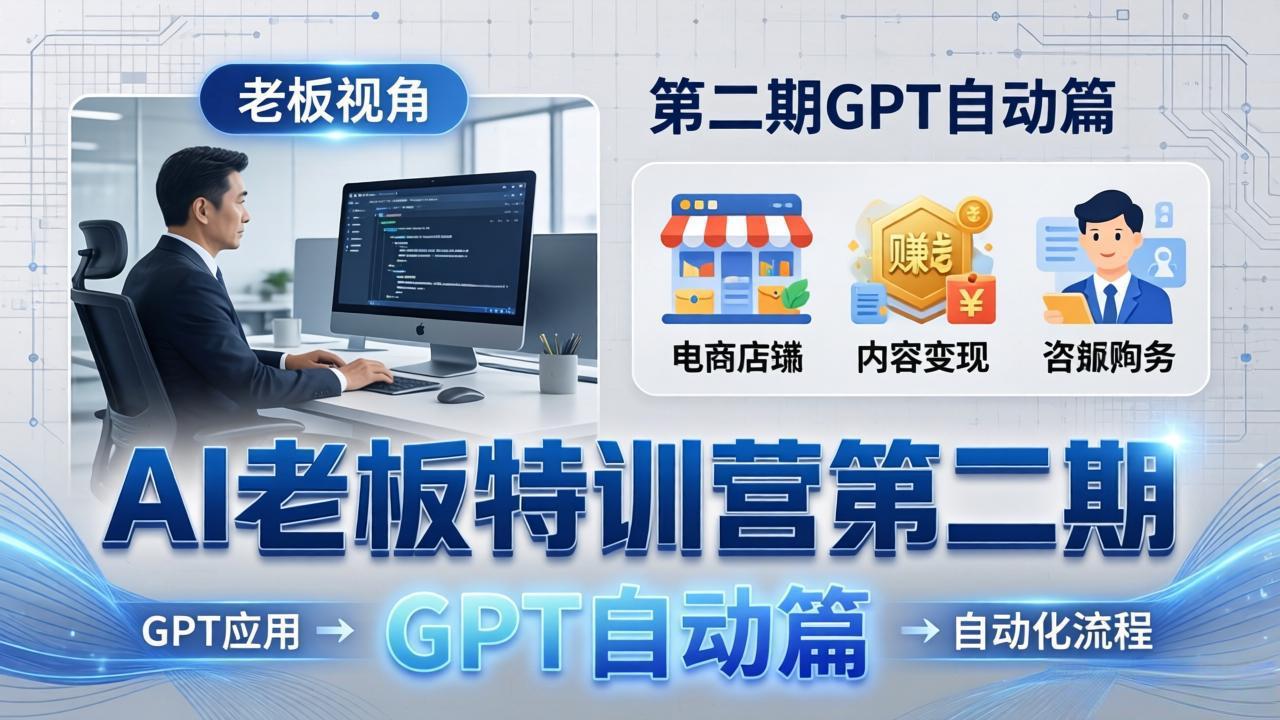 AI老板特训营第二期GPT自动篇：GPT应用+赚钱案例+自动化流程，老板AI降本增效课-985网创