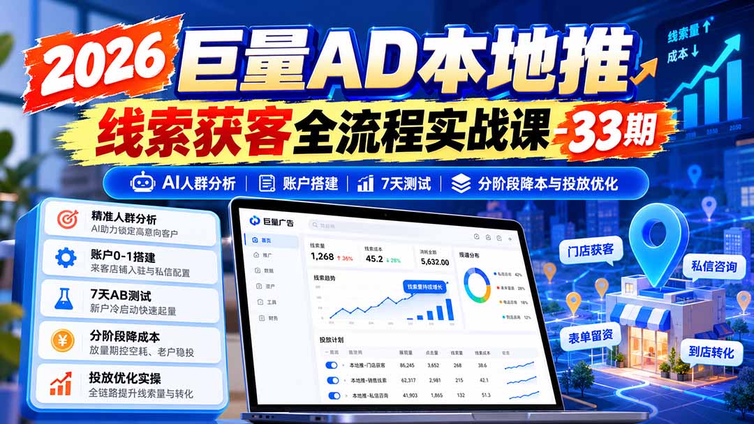 2026巨量AD本地推线索获客全流程实战课-33期：AI人群分析、账户搭建、7天测试、分阶段降本与投放优化-985网创
