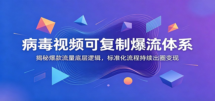 病毒视频可复制爆流体系：揭秘爆款流量底层逻辑，标准化流程持续出圈变现-985网创