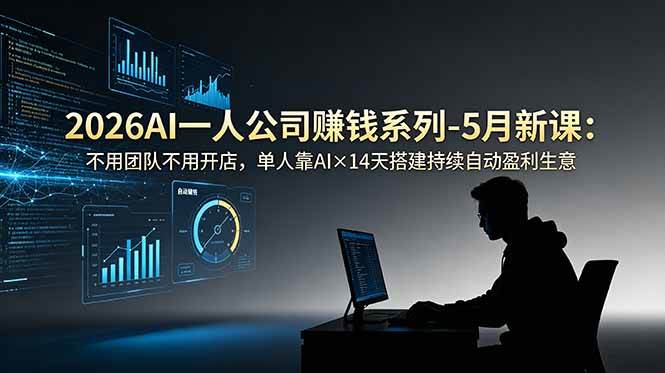 （18990期）2026AI一人公司（OPC）赚钱系列-5月新课：不用团队不用开店，单人靠AI×14天搭建持续自动盈利生意-985网创