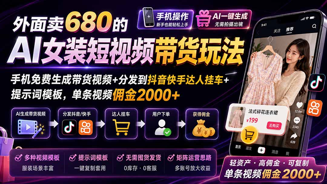 外面卖680的AI女装短视频带货玩法：手机免费生成带货视频+分发到抖音快手达人挂车+提示词模板，单条视频佣金2000+-985网创