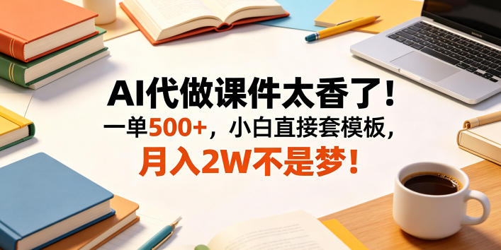 AI代做课件太香了！一单500+，小白直接套模板，月入2W不是梦！【揭秘】-985网创