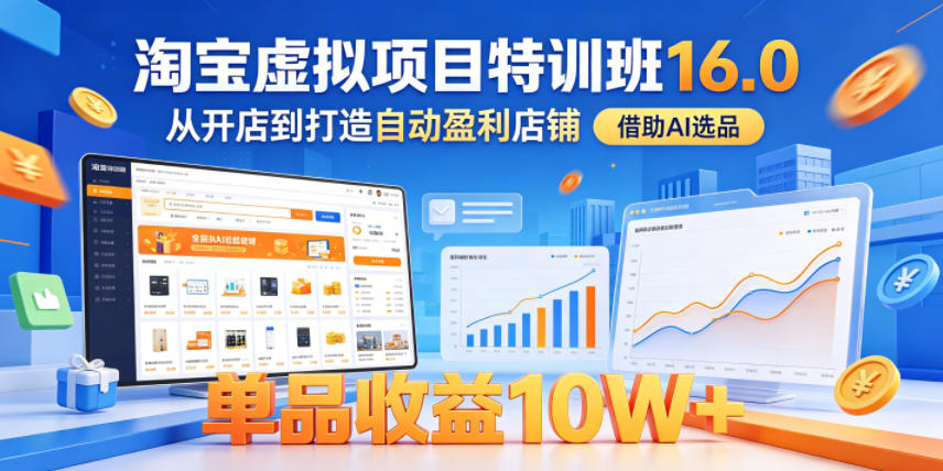 淘宝虚拟项目特训班16.0，从开店到打造自动盈利店铺，借助AI选品，单品收益10W+（更新5月）-985网创