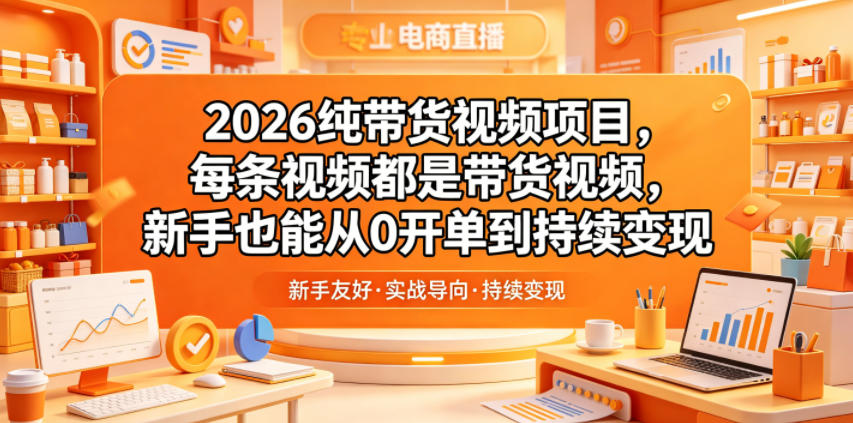 2026纯带货视频项目，每条视频都是带货视频，新手也能从0开单到持续变现-985网创