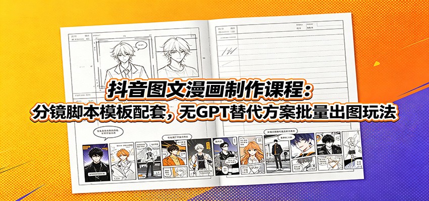 抖音图文漫画制作课程：分镜脚本模板配套，无GPT替代方案批量出图玩法-985网创