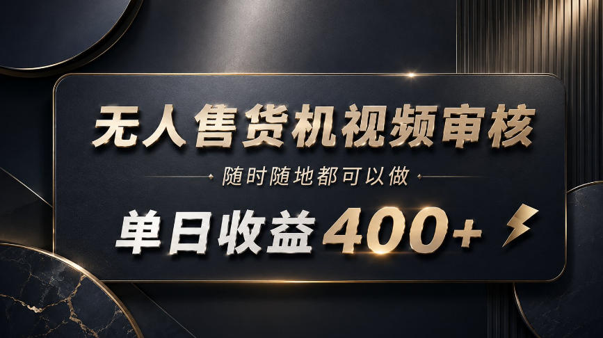 无人售货机视频审核，随时随地都可以做，单日收益400+，有手就能做【揭秘】-985网创