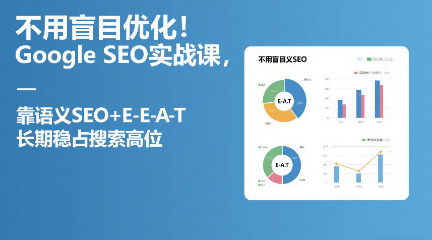 不用盲目优化！Google SEO实战课，靠语义SEO+E-E-A-T，长期稳占搜索高位-985网创
