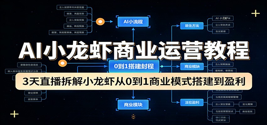 AI小龙虾商业运营教程：3天直播拆解小龙虾从0到1商业模式搭建到盈利-985网创