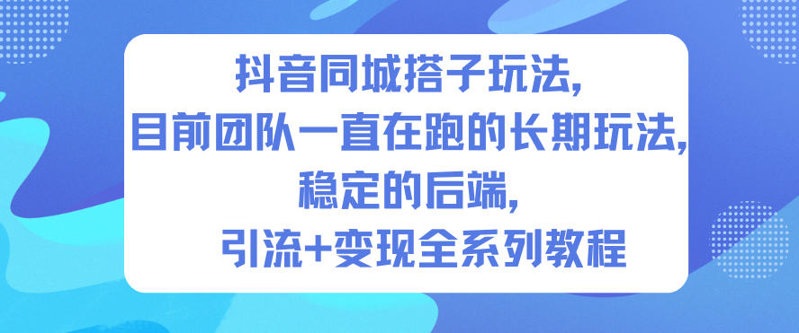 抖音同城搭子玩法，目前团队一直在跑的长期玩法，稳定的后端，引流+变现全系列教程-985网创