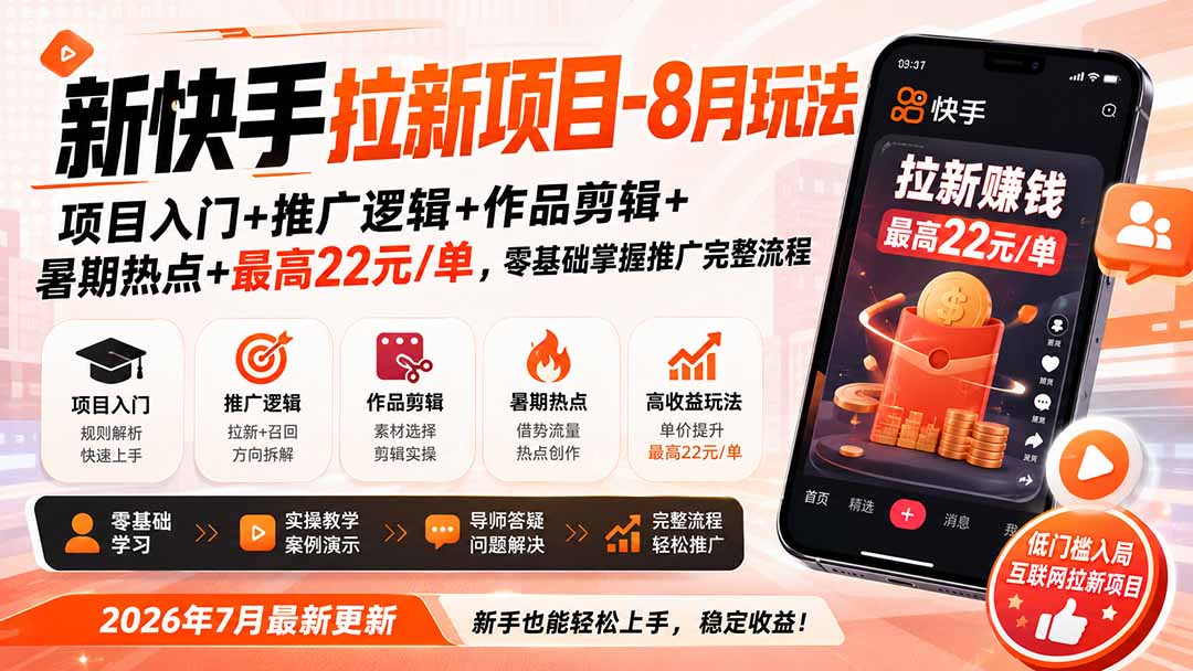 新快手拉新项目-8月玩法：项目入门+推广逻辑+作品剪辑+暑期热点+最高22元/单，零基础掌握推广完整流程-985网创