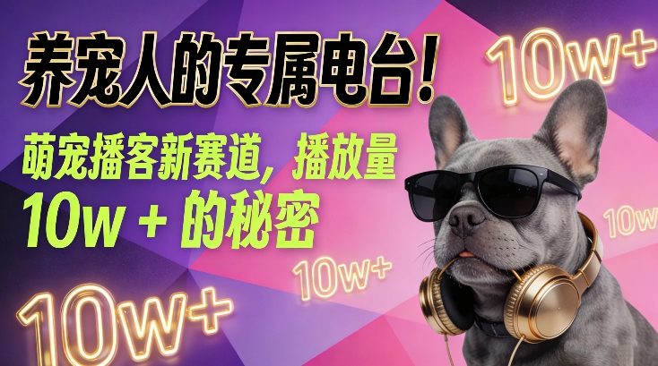 养宠人的专属电台！萌宠播客新赛道，播放量10w+的秘密-985网创