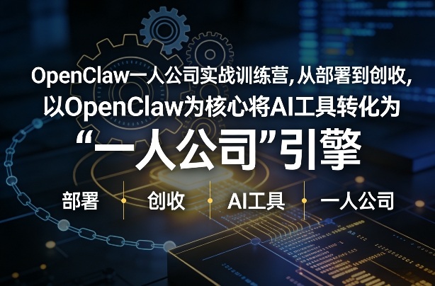 OpenClaw小龙虾+一人公司实战训练营，从部署到创收，将AI工具转化为“一人公司”引擎，低成本变现-985网创