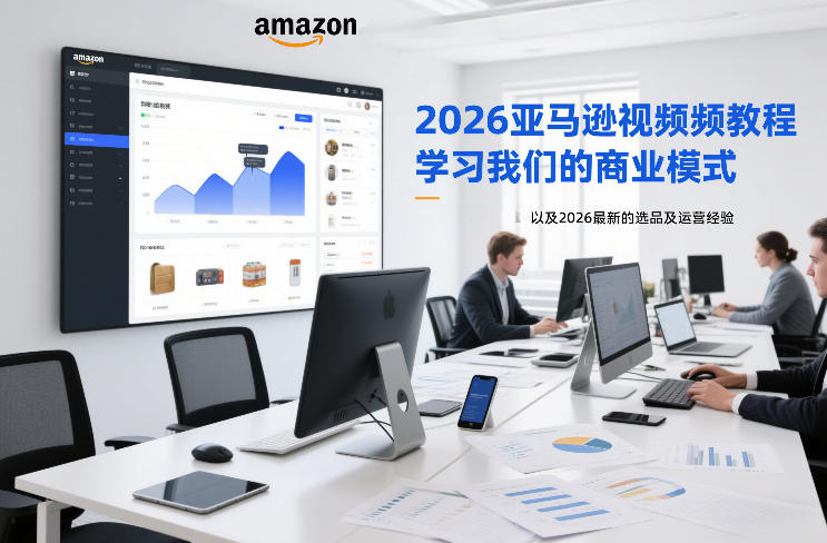 2026亚马逊视频教程，学习我们的商业模式，以及2026最新的选品及运营经验-985网创