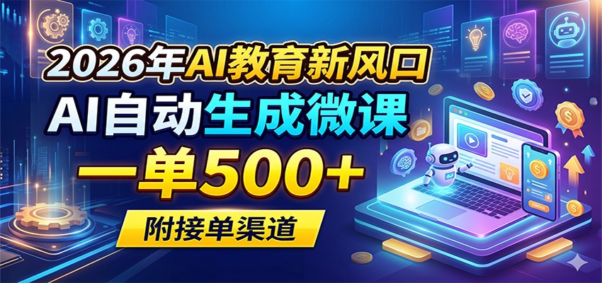 2026年AI教育新风口，AI自动生成微课，一单500+，附接单渠道-985网创