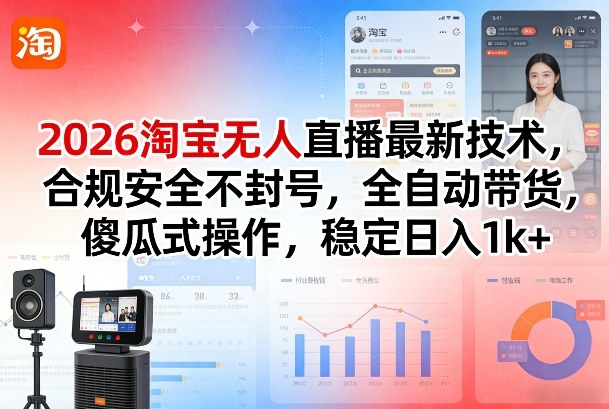 2026淘宝无人直播最新技术，合规安全不封号，全自动带货，傻瓜式操作，稳定日入1k+【揭秘】-985网创