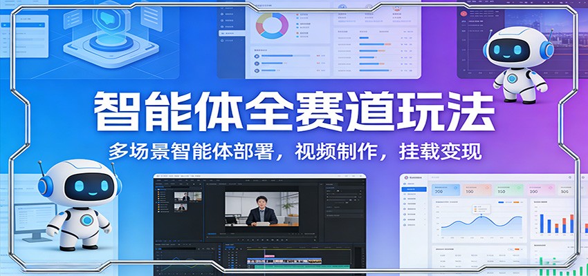 智能体全赛道玩法：多场景智能体部署，视频制作，挂载变现-985网创