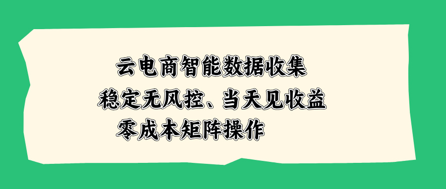 云电商智能数据收集，稳定无风控，当天见收益，零成本矩阵操作-985网创